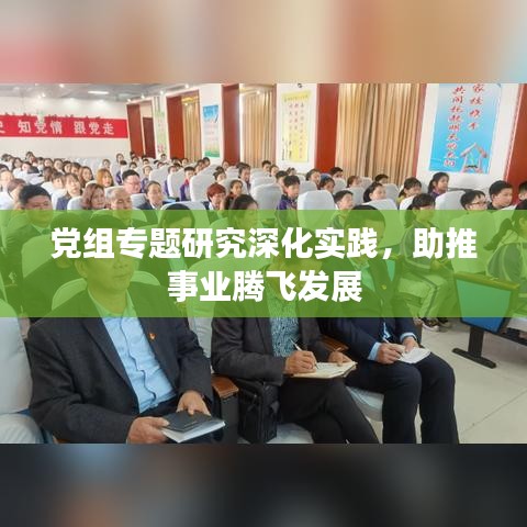 黨組專題研究深化實(shí)踐,助推事業(yè)騰飛發(fā)展