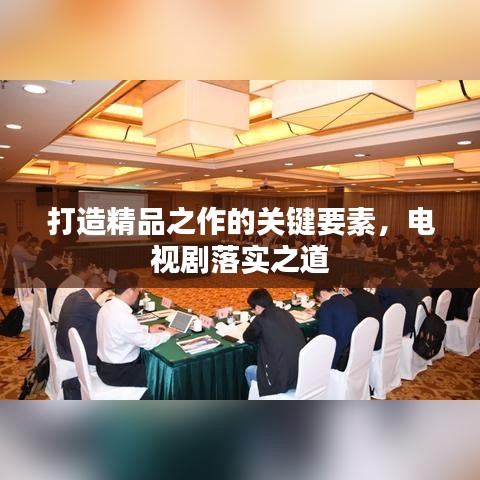 打造精品之作的關鍵要素，電視劇落實之道