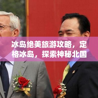 冰島絕美旅游攻略,定格冰島,探索神秘北國風情
