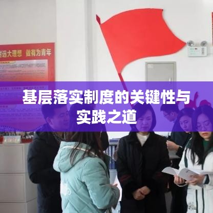 基層落實制度的關(guān)鍵性與實踐之道