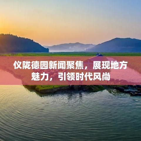儀隴德園新聞聚焦,展現地方魅力,引領時代風尚