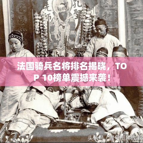 法國騎兵名將排名揭曉,TOP 10榜單震撼來襲!