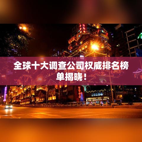 全球十大調查公司權威排名榜單揭曉!