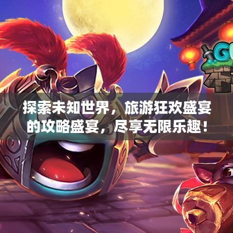探索未知世界,旅游狂歡盛宴的攻略盛宴,盡享無限樂趣!